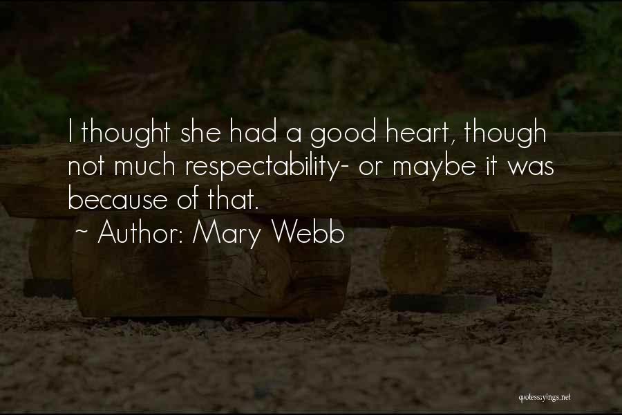 Mary Webb Quotes: I Thought She Had A Good Heart, Though Not Much Respectability- Or Maybe It Was Because Of That.