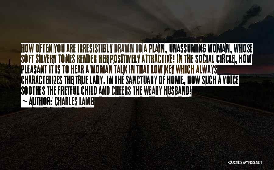 Charles Lamb Quotes: How Often You Are Irresistibly Drawn To A Plain, Unassuming Woman, Whose Soft Silvery Tones Render Her Positively Attractive! In