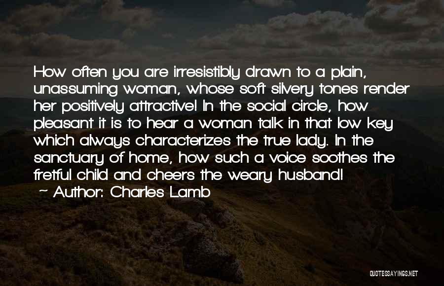 Charles Lamb Quotes: How Often You Are Irresistibly Drawn To A Plain, Unassuming Woman, Whose Soft Silvery Tones Render Her Positively Attractive! In