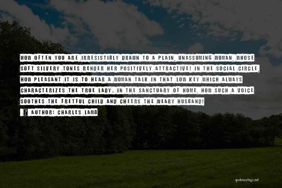 Charles Lamb Quotes: How Often You Are Irresistibly Drawn To A Plain, Unassuming Woman, Whose Soft Silvery Tones Render Her Positively Attractive! In