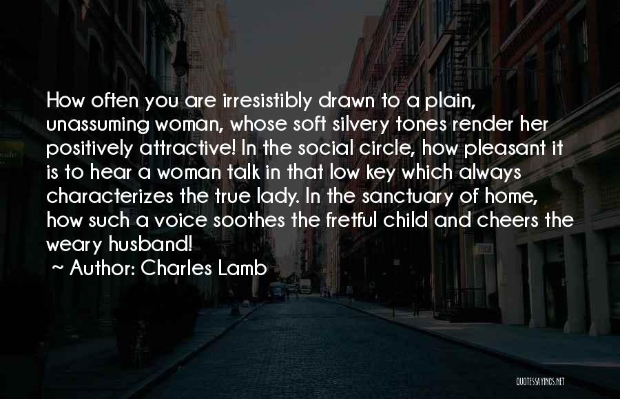 Charles Lamb Quotes: How Often You Are Irresistibly Drawn To A Plain, Unassuming Woman, Whose Soft Silvery Tones Render Her Positively Attractive! In