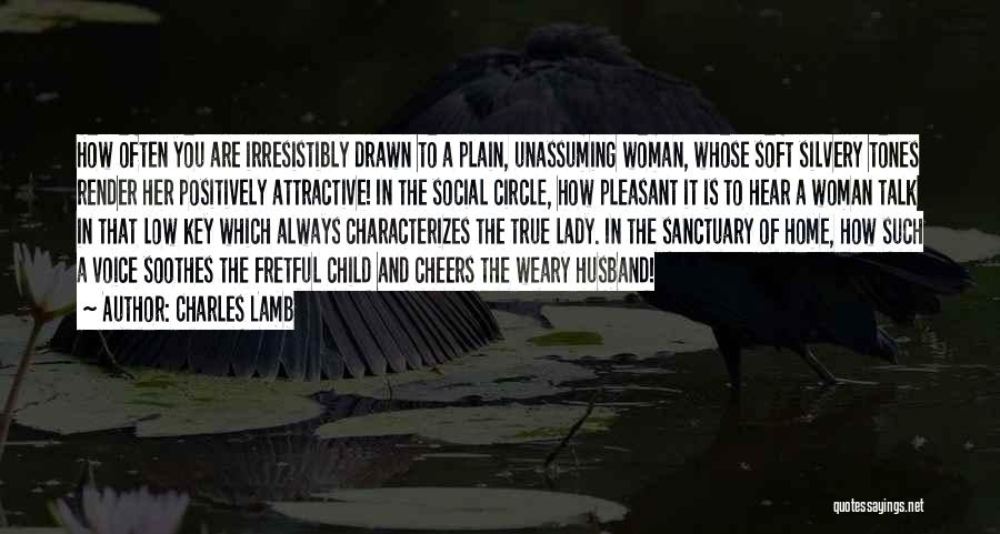 Charles Lamb Quotes: How Often You Are Irresistibly Drawn To A Plain, Unassuming Woman, Whose Soft Silvery Tones Render Her Positively Attractive! In