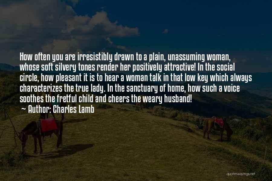 Charles Lamb Quotes: How Often You Are Irresistibly Drawn To A Plain, Unassuming Woman, Whose Soft Silvery Tones Render Her Positively Attractive! In