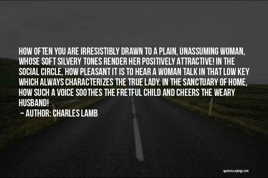 Charles Lamb Quotes: How Often You Are Irresistibly Drawn To A Plain, Unassuming Woman, Whose Soft Silvery Tones Render Her Positively Attractive! In