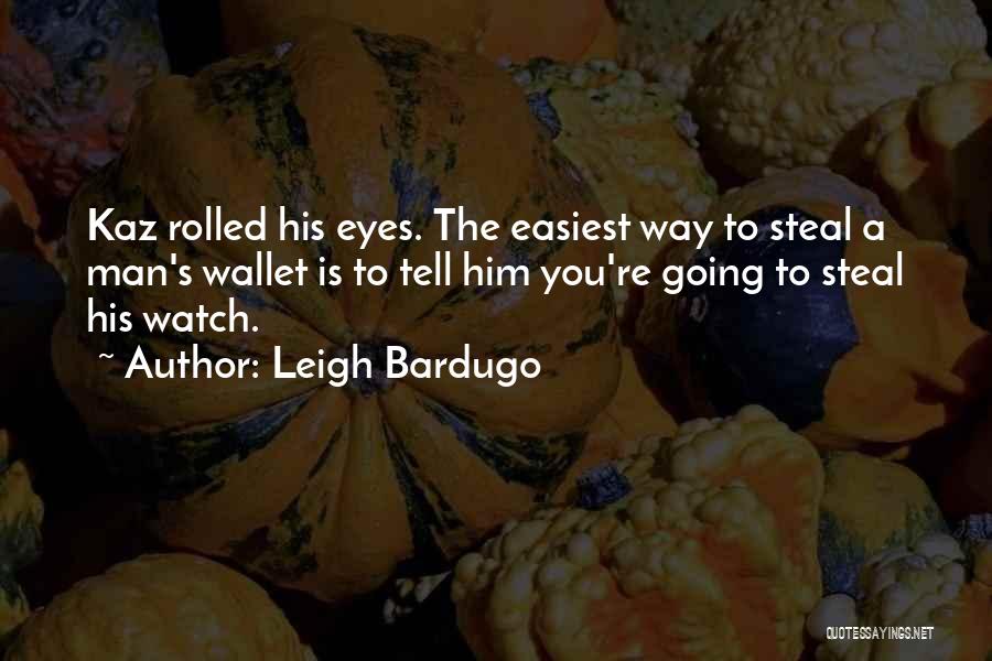 Leigh Bardugo Quotes: Kaz Rolled His Eyes. The Easiest Way To Steal A Man's Wallet Is To Tell Him You're Going To Steal