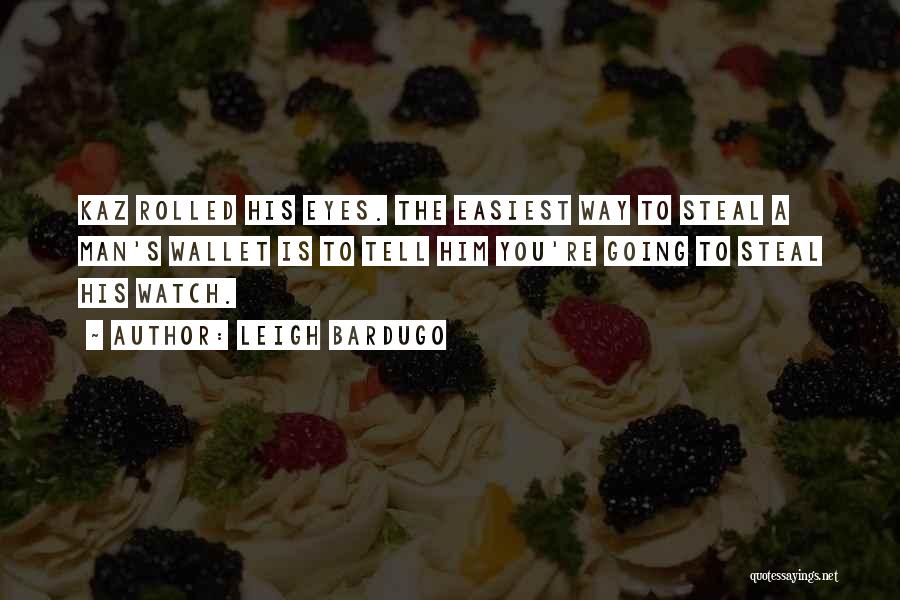 Leigh Bardugo Quotes: Kaz Rolled His Eyes. The Easiest Way To Steal A Man's Wallet Is To Tell Him You're Going To Steal