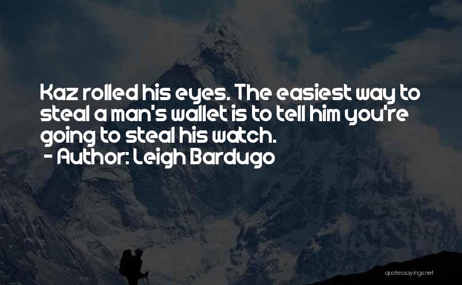 Leigh Bardugo Quotes: Kaz Rolled His Eyes. The Easiest Way To Steal A Man's Wallet Is To Tell Him You're Going To Steal