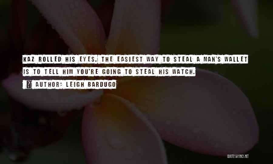 Leigh Bardugo Quotes: Kaz Rolled His Eyes. The Easiest Way To Steal A Man's Wallet Is To Tell Him You're Going To Steal