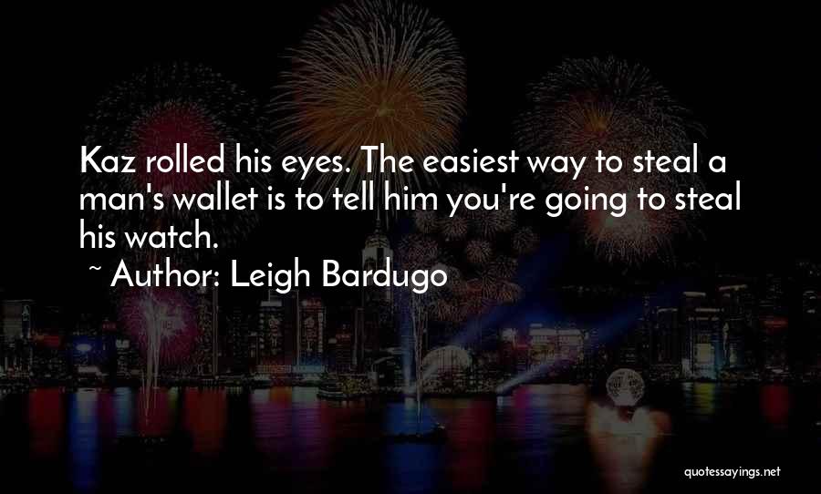 Leigh Bardugo Quotes: Kaz Rolled His Eyes. The Easiest Way To Steal A Man's Wallet Is To Tell Him You're Going To Steal