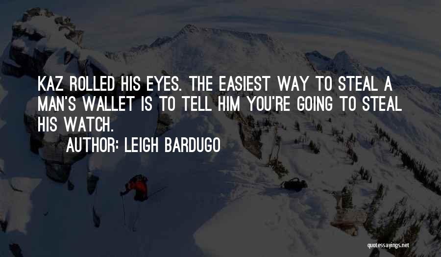 Leigh Bardugo Quotes: Kaz Rolled His Eyes. The Easiest Way To Steal A Man's Wallet Is To Tell Him You're Going To Steal