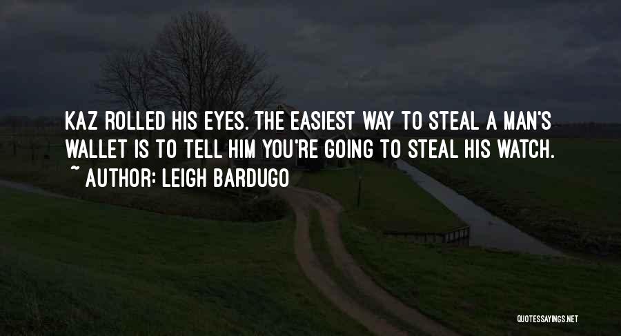 Leigh Bardugo Quotes: Kaz Rolled His Eyes. The Easiest Way To Steal A Man's Wallet Is To Tell Him You're Going To Steal