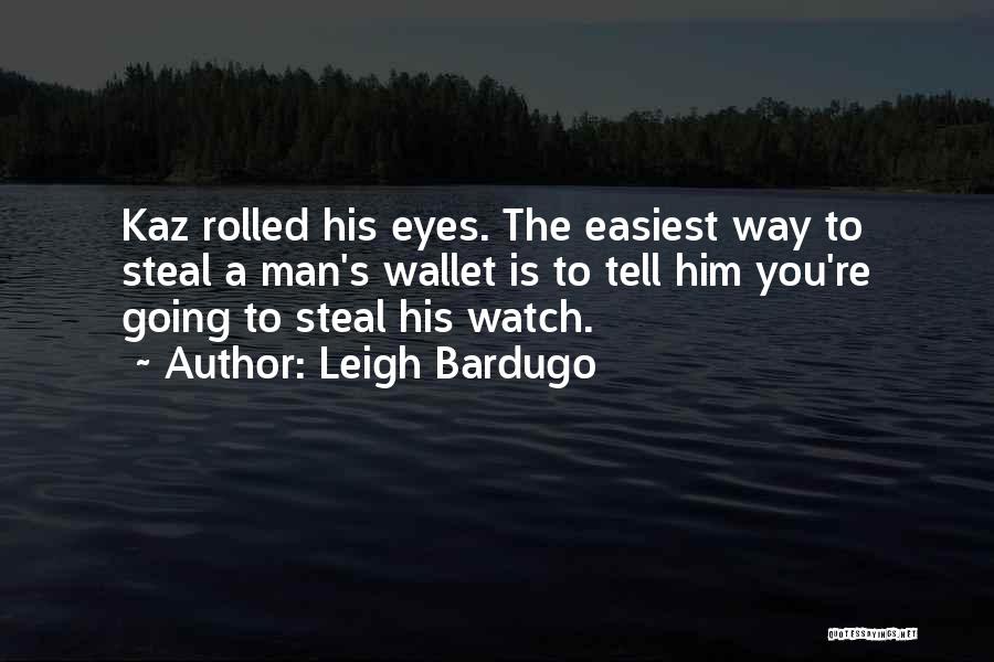 Leigh Bardugo Quotes: Kaz Rolled His Eyes. The Easiest Way To Steal A Man's Wallet Is To Tell Him You're Going To Steal