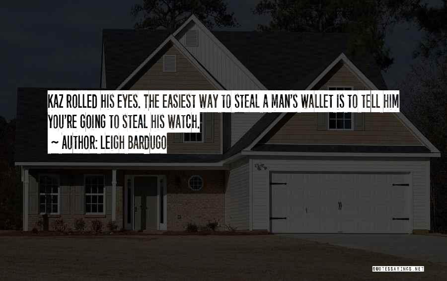 Leigh Bardugo Quotes: Kaz Rolled His Eyes. The Easiest Way To Steal A Man's Wallet Is To Tell Him You're Going To Steal