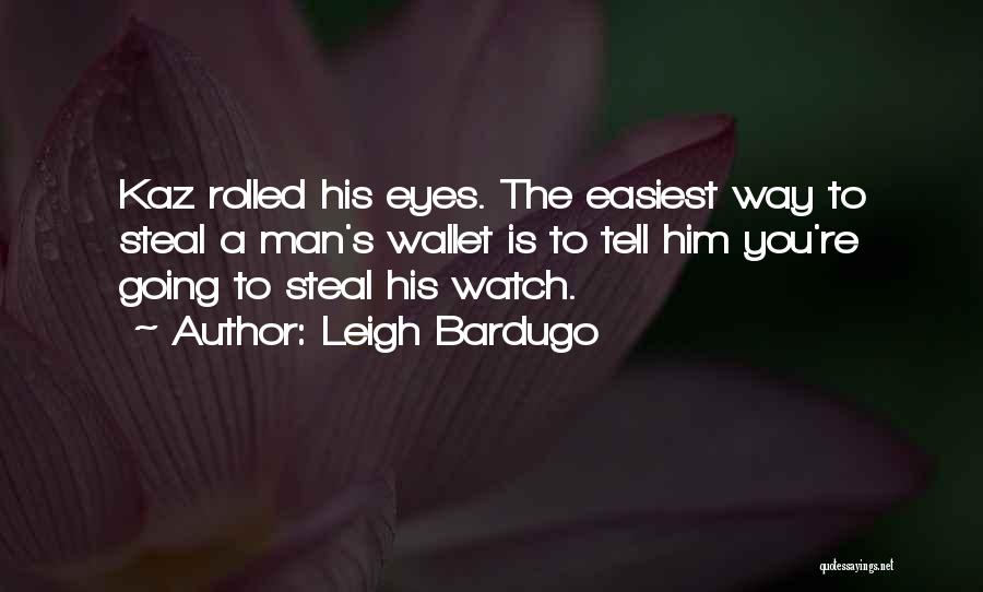 Leigh Bardugo Quotes: Kaz Rolled His Eyes. The Easiest Way To Steal A Man's Wallet Is To Tell Him You're Going To Steal