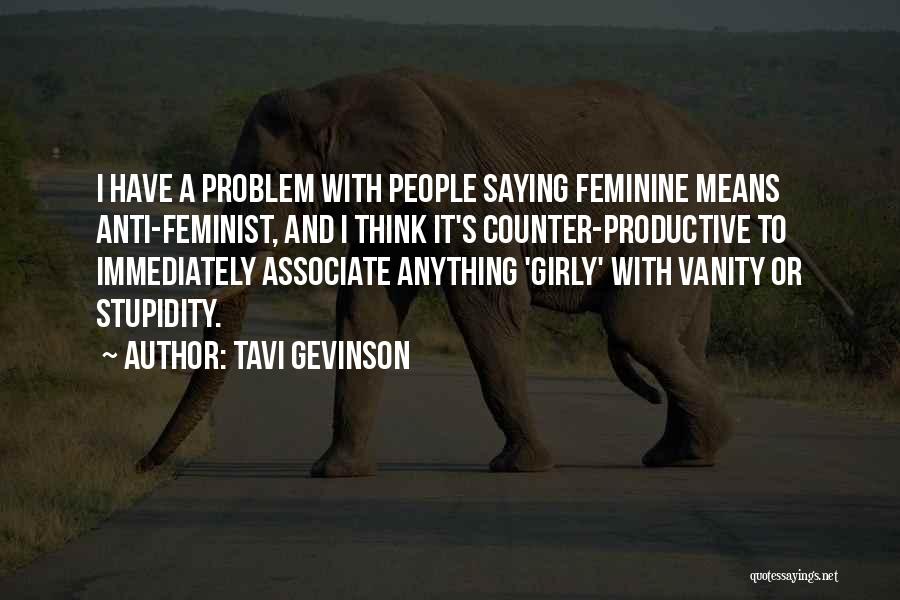 Tavi Gevinson Quotes: I Have A Problem With People Saying Feminine Means Anti-feminist, And I Think It's Counter-productive To Immediately Associate Anything 'girly'