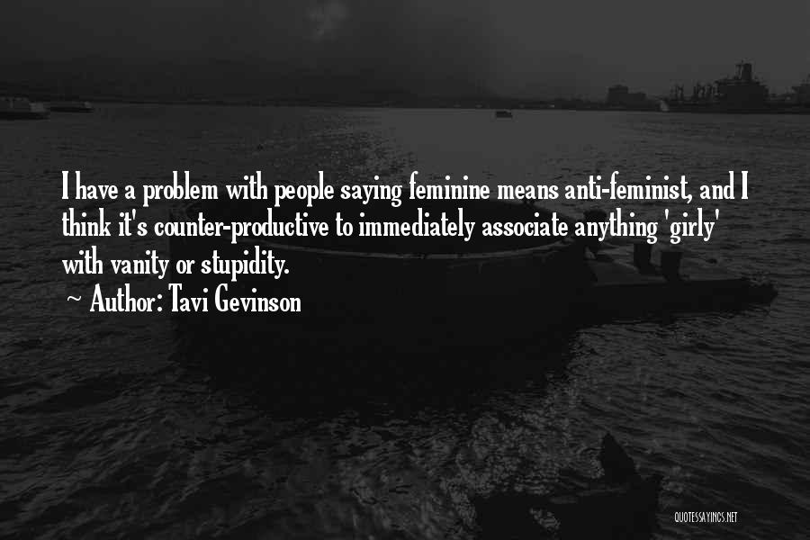Tavi Gevinson Quotes: I Have A Problem With People Saying Feminine Means Anti-feminist, And I Think It's Counter-productive To Immediately Associate Anything 'girly'