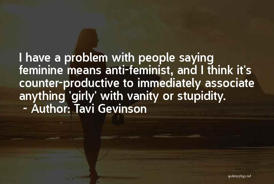 Tavi Gevinson Quotes: I Have A Problem With People Saying Feminine Means Anti-feminist, And I Think It's Counter-productive To Immediately Associate Anything 'girly'