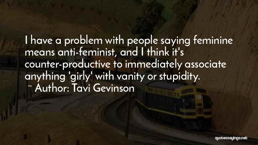 Tavi Gevinson Quotes: I Have A Problem With People Saying Feminine Means Anti-feminist, And I Think It's Counter-productive To Immediately Associate Anything 'girly'