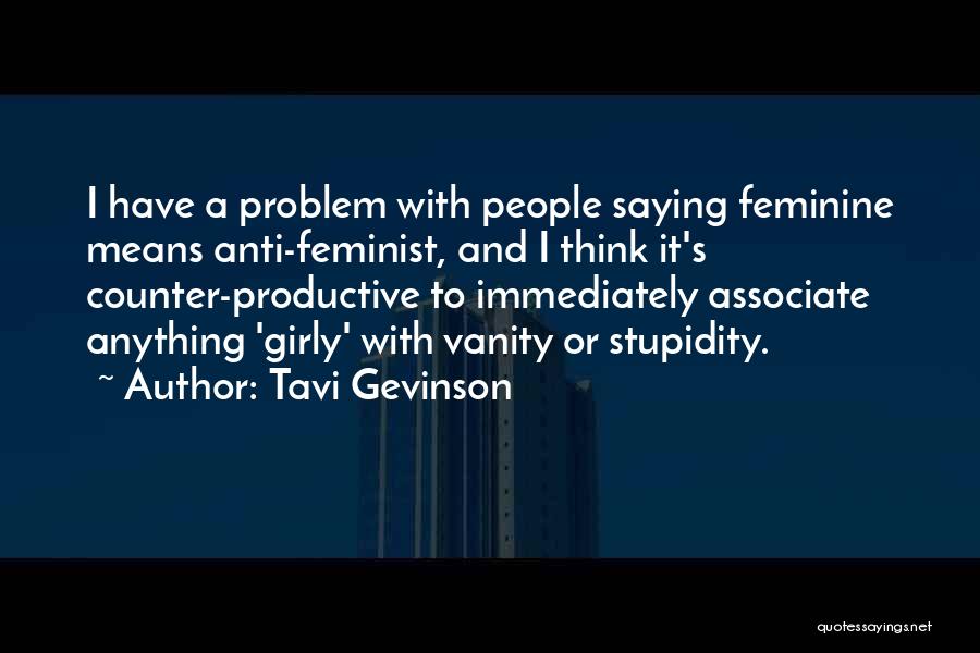 Tavi Gevinson Quotes: I Have A Problem With People Saying Feminine Means Anti-feminist, And I Think It's Counter-productive To Immediately Associate Anything 'girly'