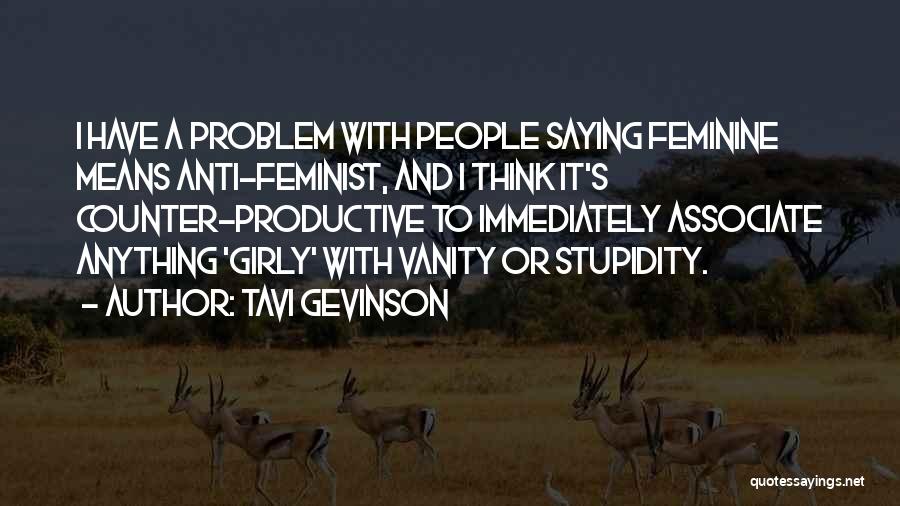 Tavi Gevinson Quotes: I Have A Problem With People Saying Feminine Means Anti-feminist, And I Think It's Counter-productive To Immediately Associate Anything 'girly'