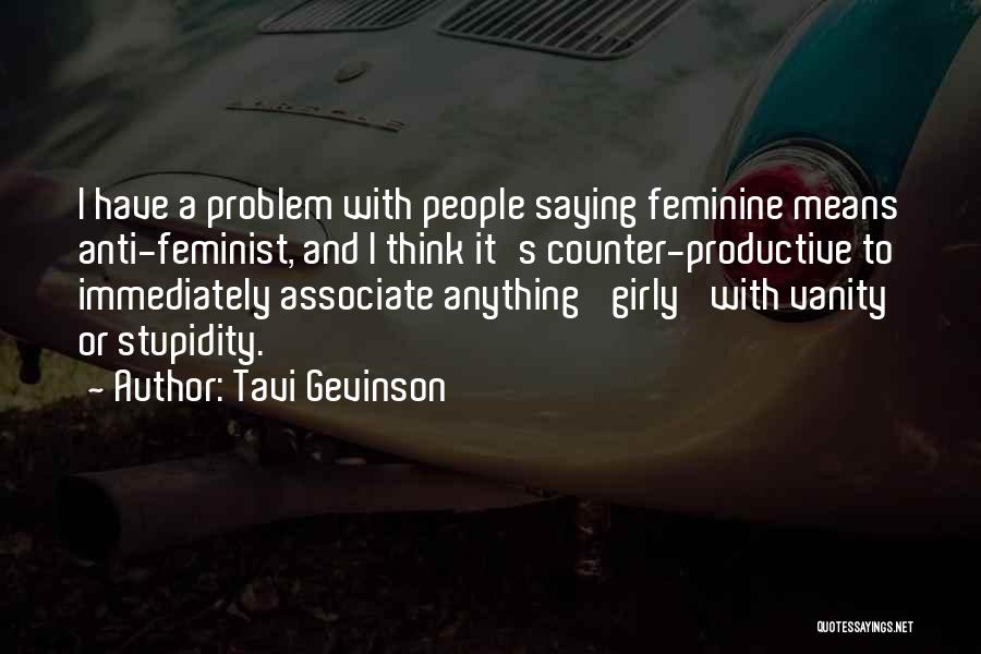 Tavi Gevinson Quotes: I Have A Problem With People Saying Feminine Means Anti-feminist, And I Think It's Counter-productive To Immediately Associate Anything 'girly'