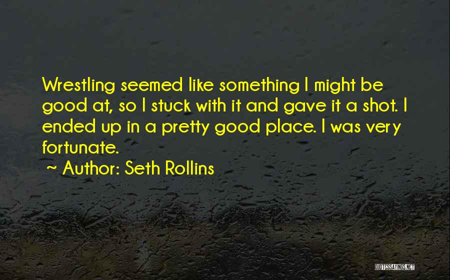 Seth Rollins Quotes: Wrestling Seemed Like Something I Might Be Good At, So I Stuck With It And Gave It A Shot. I