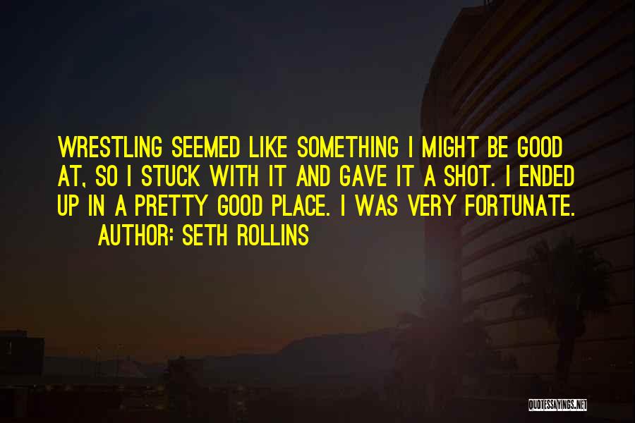 Seth Rollins Quotes: Wrestling Seemed Like Something I Might Be Good At, So I Stuck With It And Gave It A Shot. I