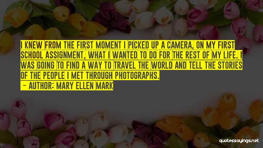 Mary Ellen Mark Quotes: I Knew From The First Moment I Picked Up A Camera, On My First School Assignment, What I Wanted To