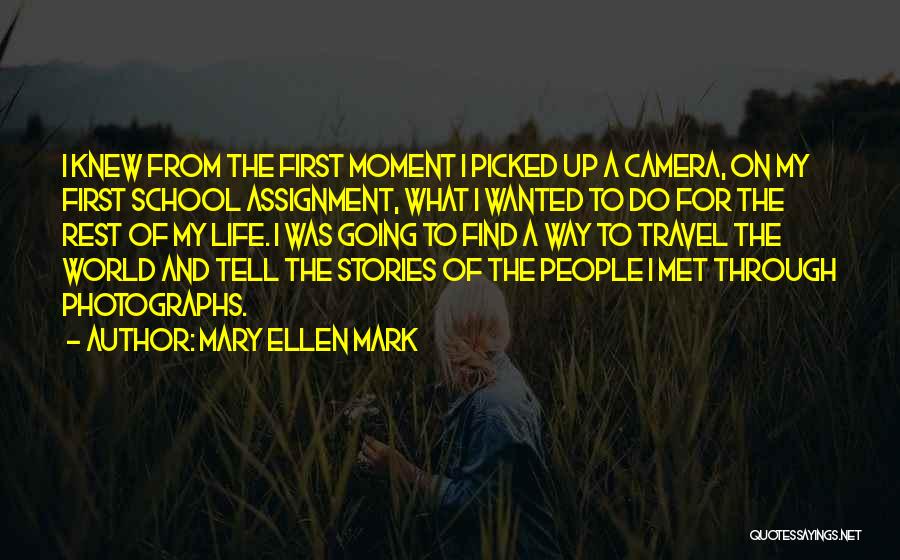 Mary Ellen Mark Quotes: I Knew From The First Moment I Picked Up A Camera, On My First School Assignment, What I Wanted To