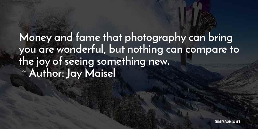 Jay Maisel Quotes: Money And Fame That Photography Can Bring You Are Wonderful, But Nothing Can Compare To The Joy Of Seeing Something