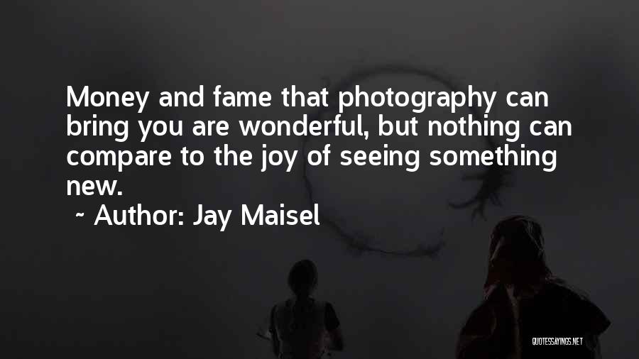 Jay Maisel Quotes: Money And Fame That Photography Can Bring You Are Wonderful, But Nothing Can Compare To The Joy Of Seeing Something