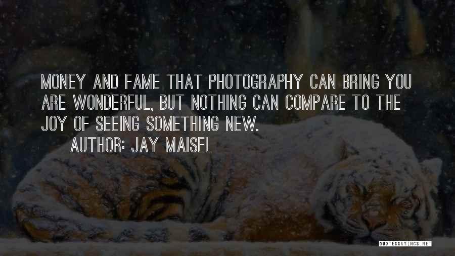 Jay Maisel Quotes: Money And Fame That Photography Can Bring You Are Wonderful, But Nothing Can Compare To The Joy Of Seeing Something