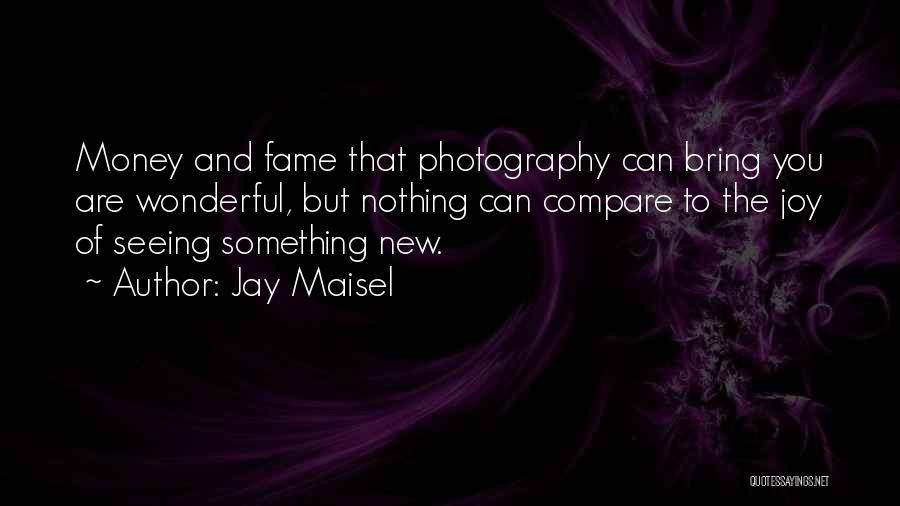 Jay Maisel Quotes: Money And Fame That Photography Can Bring You Are Wonderful, But Nothing Can Compare To The Joy Of Seeing Something