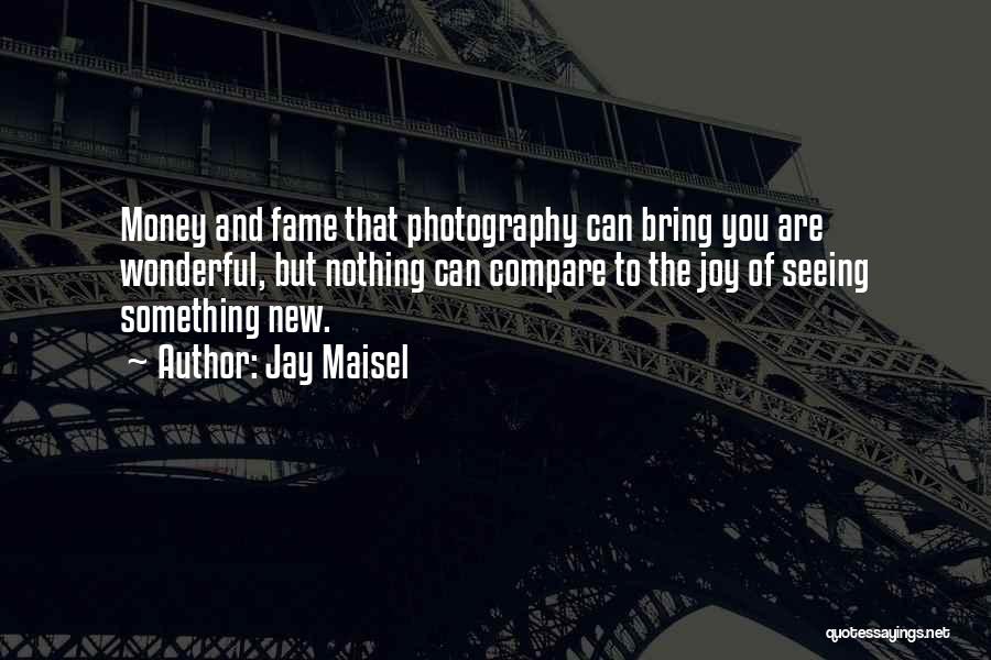 Jay Maisel Quotes: Money And Fame That Photography Can Bring You Are Wonderful, But Nothing Can Compare To The Joy Of Seeing Something