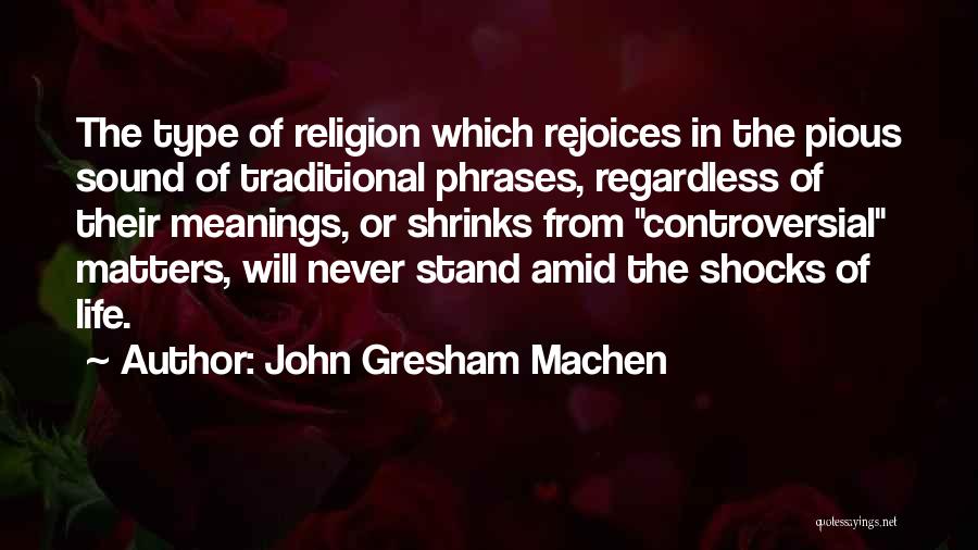 John Gresham Machen Quotes: The Type Of Religion Which Rejoices In The Pious Sound Of Traditional Phrases, Regardless Of Their Meanings, Or Shrinks From