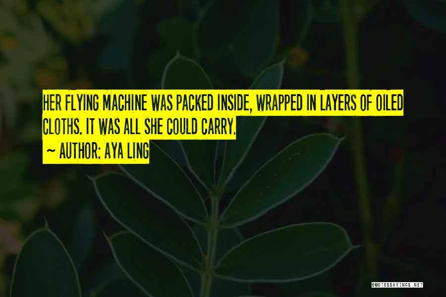 Aya Ling Quotes: Her Flying Machine Was Packed Inside, Wrapped In Layers Of Oiled Cloths. It Was All She Could Carry.