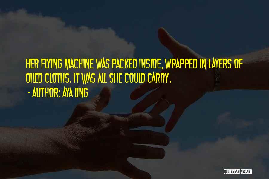 Aya Ling Quotes: Her Flying Machine Was Packed Inside, Wrapped In Layers Of Oiled Cloths. It Was All She Could Carry.