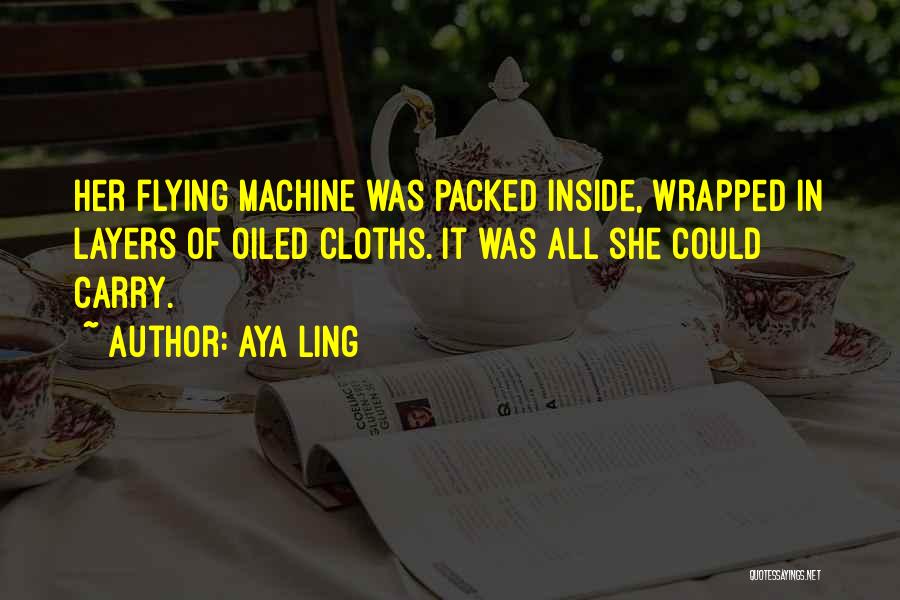 Aya Ling Quotes: Her Flying Machine Was Packed Inside, Wrapped In Layers Of Oiled Cloths. It Was All She Could Carry.