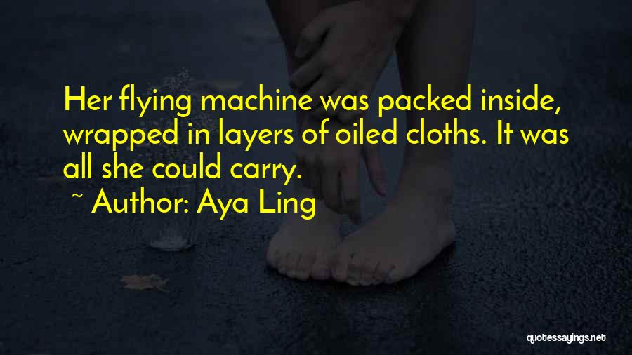 Aya Ling Quotes: Her Flying Machine Was Packed Inside, Wrapped In Layers Of Oiled Cloths. It Was All She Could Carry.