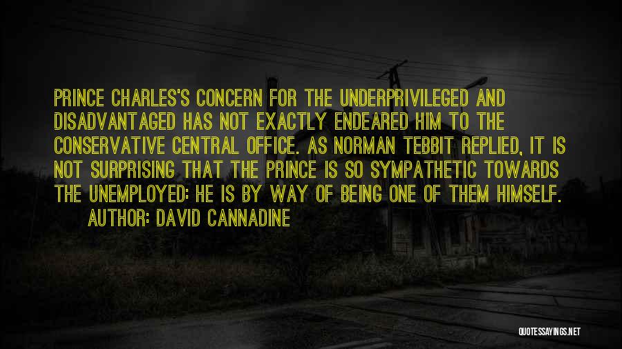 David Cannadine Quotes: Prince Charles's Concern For The Underprivileged And Disadvantaged Has Not Exactly Endeared Him To The Conservative Central Office. As Norman