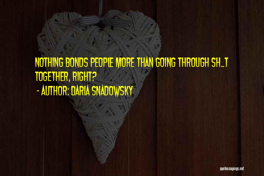 Daria Snadowsky Quotes: Nothing Bonds People More Than Going Through Sh_t Together, Right?