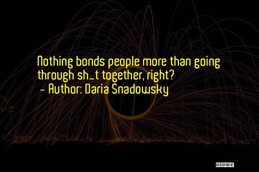 Daria Snadowsky Quotes: Nothing Bonds People More Than Going Through Sh_t Together, Right?
