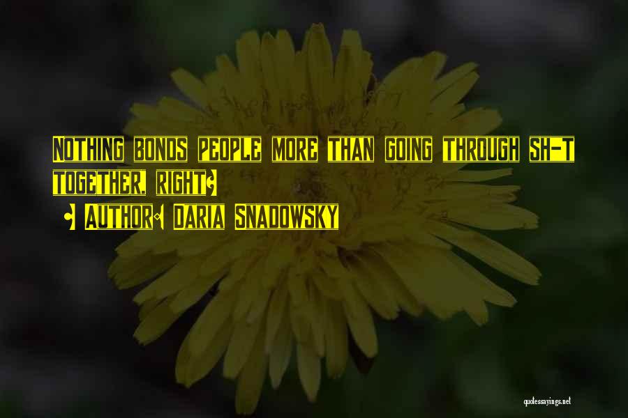 Daria Snadowsky Quotes: Nothing Bonds People More Than Going Through Sh_t Together, Right?