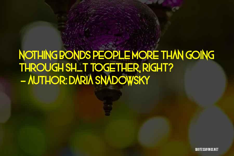 Daria Snadowsky Quotes: Nothing Bonds People More Than Going Through Sh_t Together, Right?