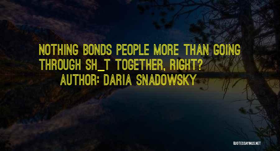 Daria Snadowsky Quotes: Nothing Bonds People More Than Going Through Sh_t Together, Right?