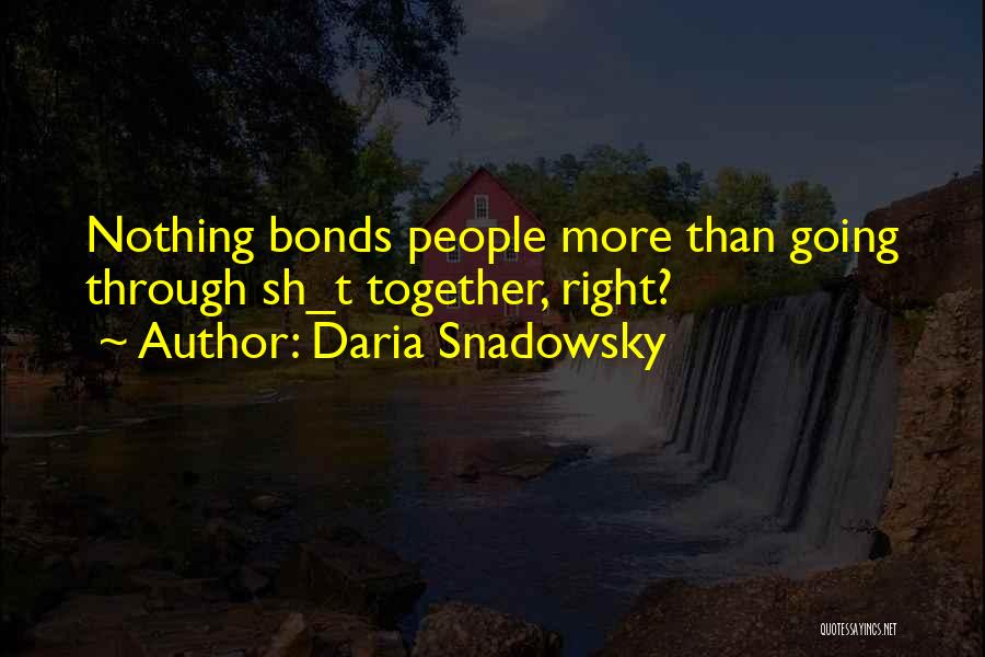 Daria Snadowsky Quotes: Nothing Bonds People More Than Going Through Sh_t Together, Right?