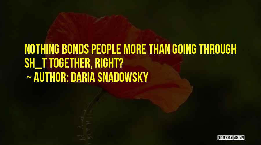 Daria Snadowsky Quotes: Nothing Bonds People More Than Going Through Sh_t Together, Right?