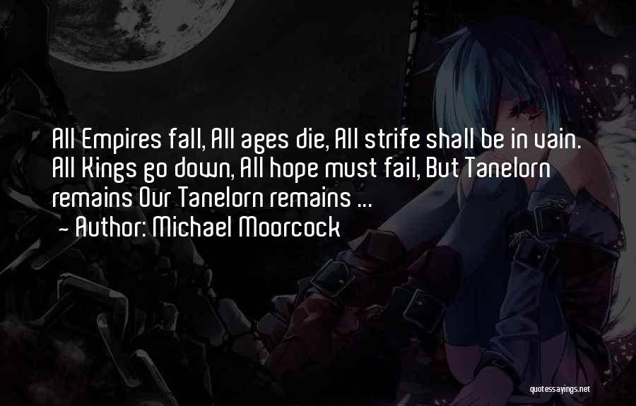 Michael Moorcock Quotes: All Empires Fall, All Ages Die, All Strife Shall Be In Vain. All Kings Go Down, All Hope Must Fail,