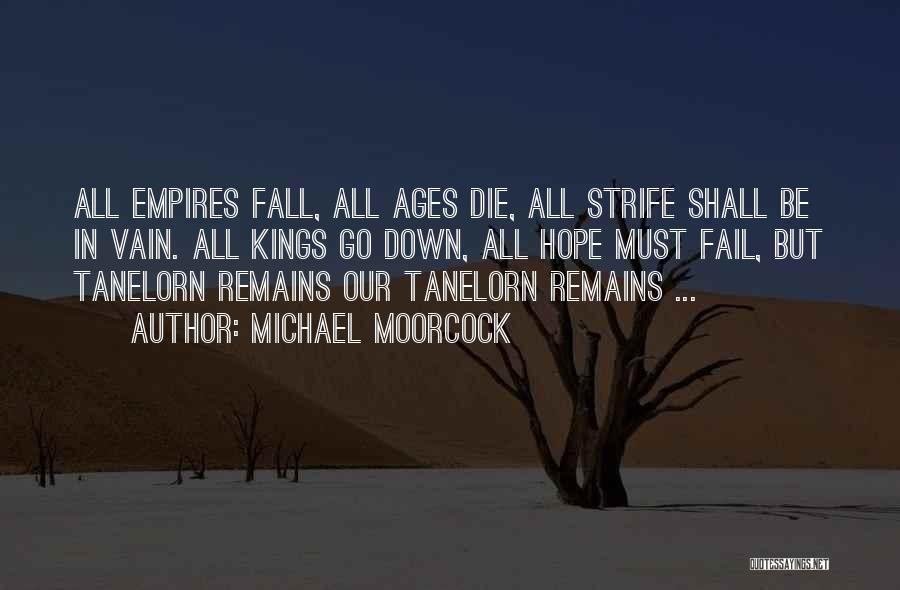 Michael Moorcock Quotes: All Empires Fall, All Ages Die, All Strife Shall Be In Vain. All Kings Go Down, All Hope Must Fail,