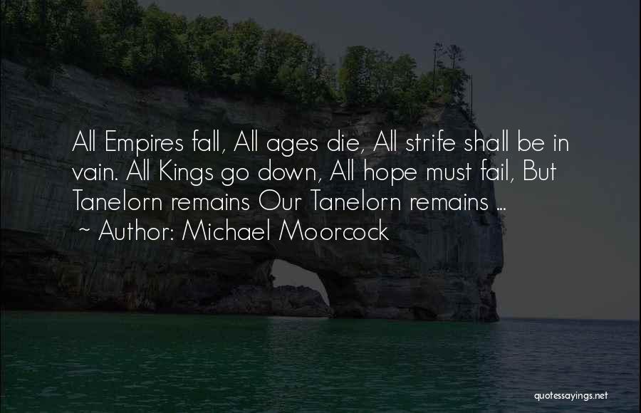 Michael Moorcock Quotes: All Empires Fall, All Ages Die, All Strife Shall Be In Vain. All Kings Go Down, All Hope Must Fail,